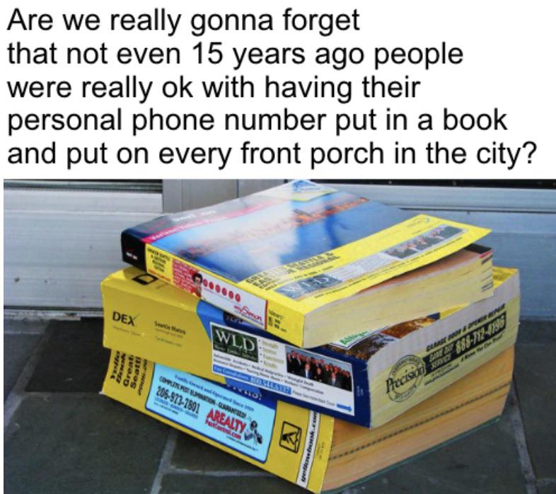 funny memes - dank memes - material - Are we really gonna forget that not even 15 years ago people were really ok with having their personal phone number put in a book and put on every front porch in the city? Dex Book Great Seattl Wld Computepest Buminat