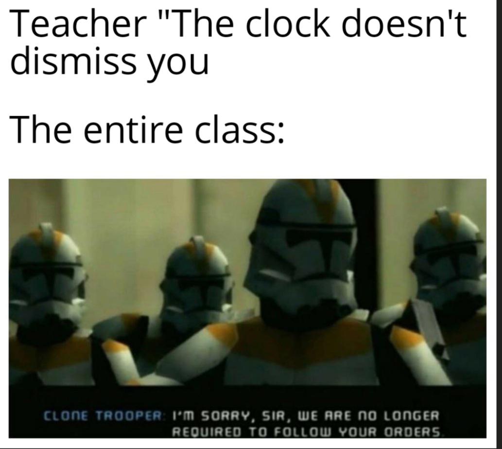 dank memes - im sorry sir we are no longer required to follow your orders - Teacher "The clock doesn't dismiss you The entire class Clone Trooper I'M Sorry, Sir, We Are No Longer Required To Your Orders.