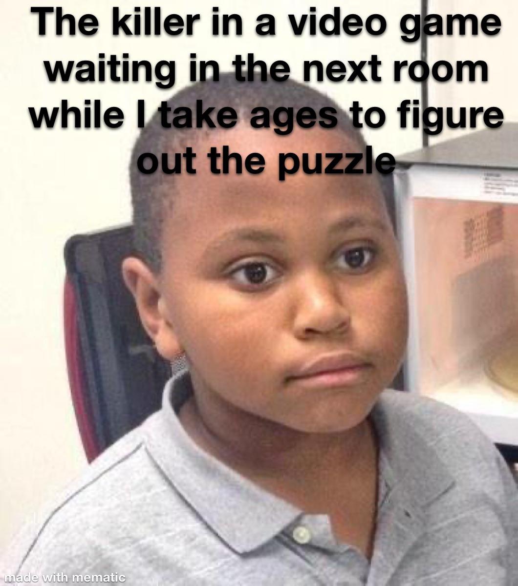 funny memes - dank memes - u realize meme - The killer in a video game waiting in the next room while I take ages to figure out the puzzle made with mematic