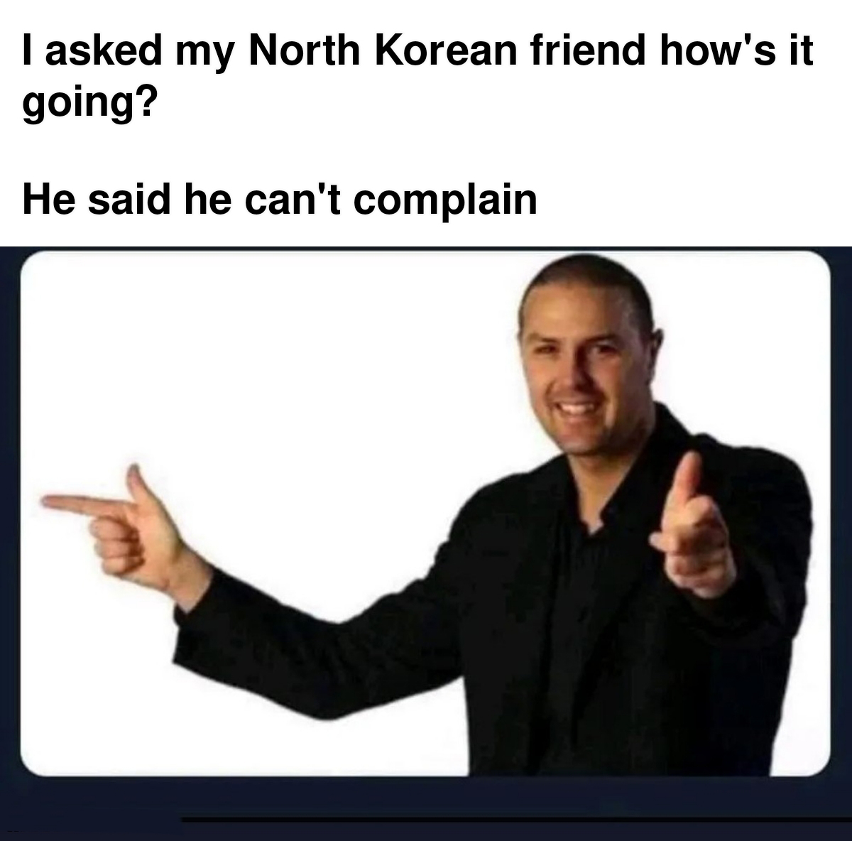 dank memes - presentation - I asked my North Korean friend how's it going? He said he can't complain