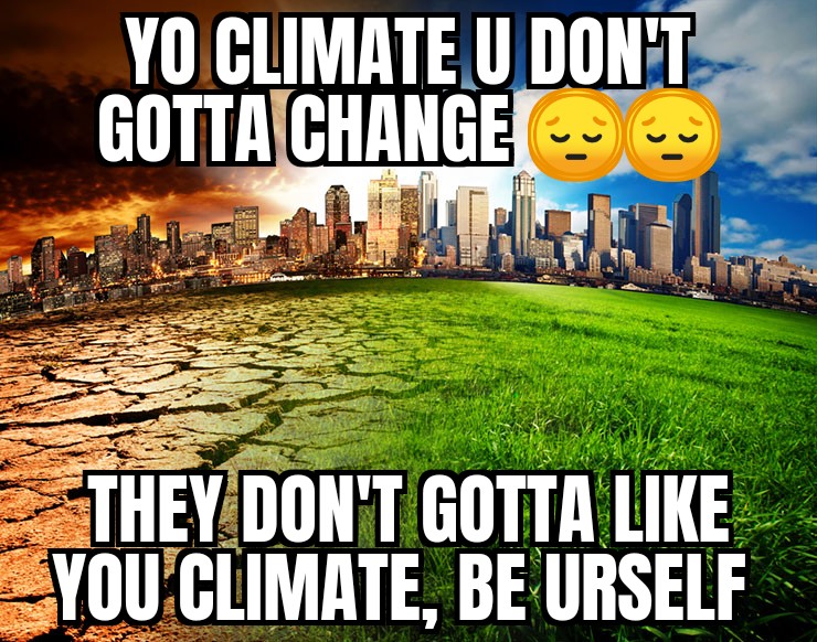 dank memes - funny memes -future climate change - Yo Climate U Don'T Gotta Change 1 They Don'T Gotta You Climate, Be Urself