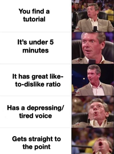 dank memes - funny memes - vince mcmahon reaction meme - You find a tutorial It's under 5 minutes It has great todis ratio Has a depressing tired voice Gets straight to the point