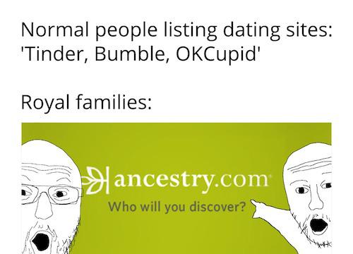 dank memes - funny memes - human behavior - Normal people listing dating sites 'Tinder, Bumble, OkCupid' Royal families ancestry.com Who will you discover?