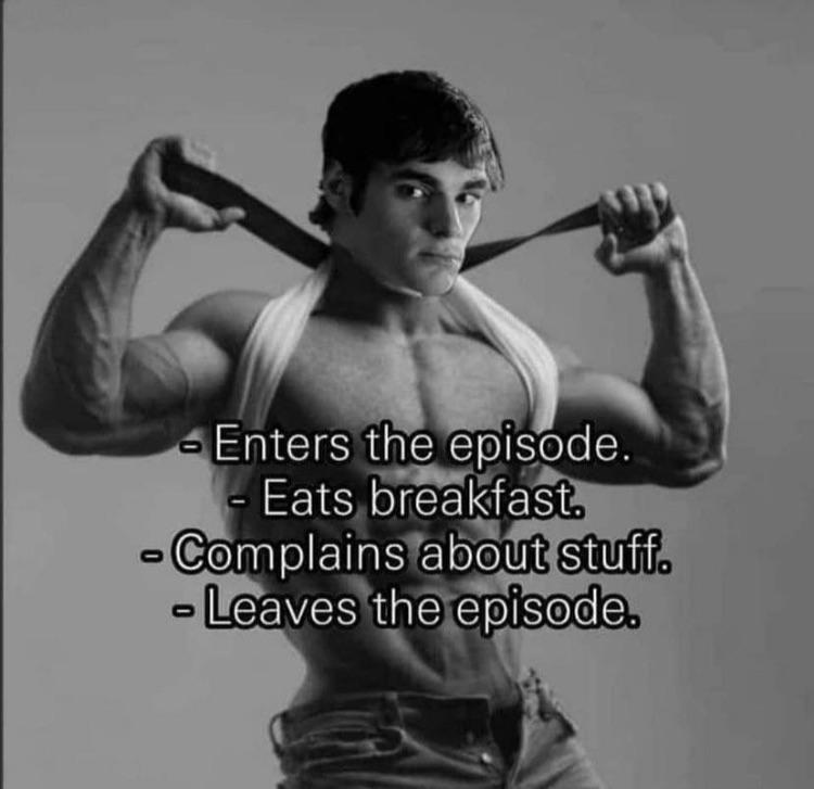 dank memes - funny memes - giga chad - Enters the episode. Eats breakfast. Complains about stuff. Leaves the episode.
