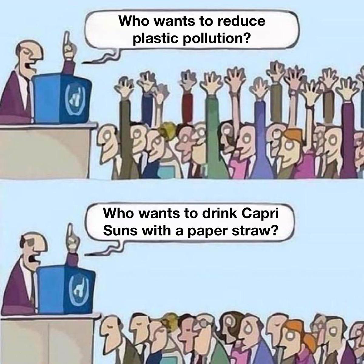 dank memes - funny memes - want to earn who want to learn - Who wants to reduce plastic pollution? Who wants to drink Capri Suns with a paper straw?