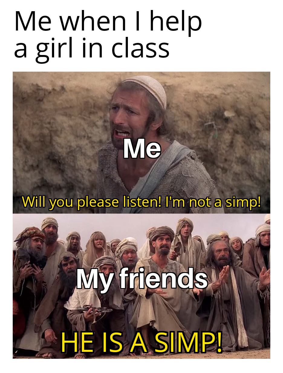 funny memes - dank memes - she is the messiah - Me when I help a girl in class Me Will you please listen! I'm not a simp! We Fir han My friends He Is A Simp!