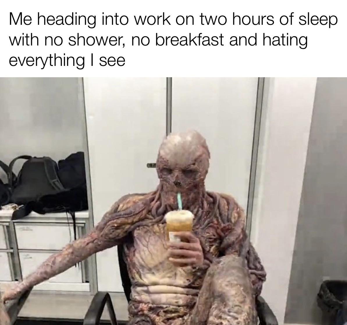 funny memes - dank memes - vecna stranger things coffee - Me heading into work on two hours of sleep with no shower, no breakfast and hating everything I see