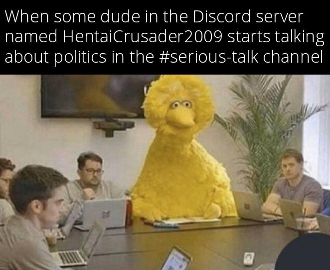 funny memes - dank memes - big bird meeting meme - When some dude in the Discord server named HentaiCrusader 2009 starts talking about politics in the channel