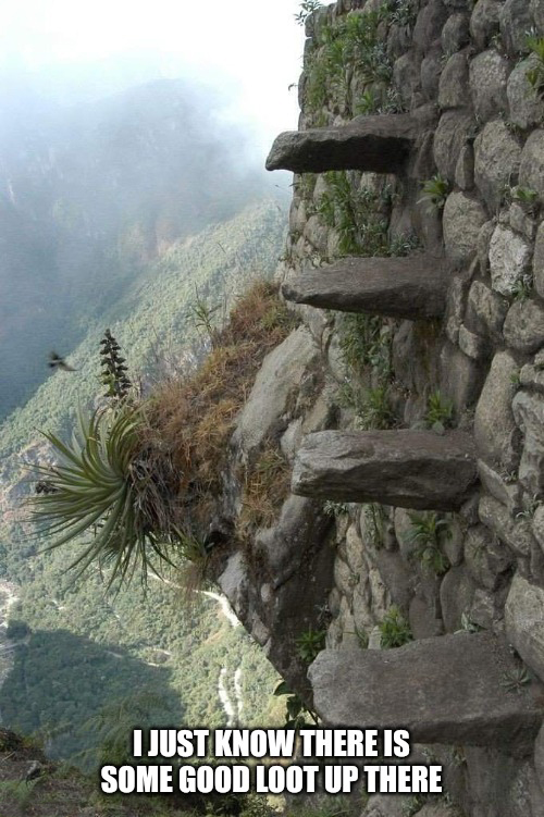 funny memes - dank memes - stairs of death peru - I Just Know There Is Some Good Loot Up There