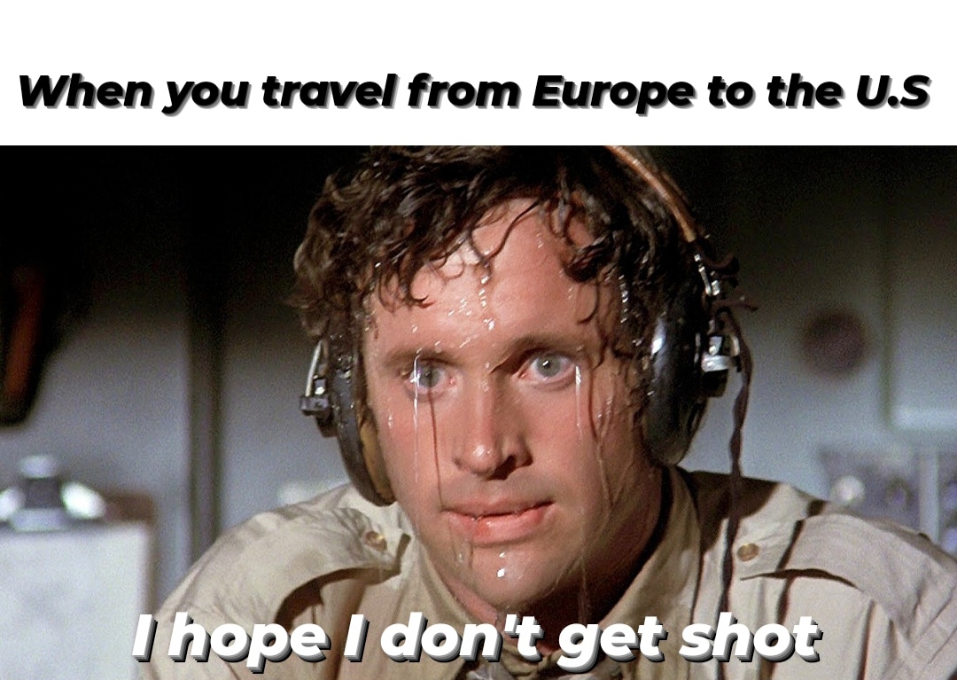 funny memes - dank memes - ted striker - When you travel from Europe to the U.S I hope I don't get shot