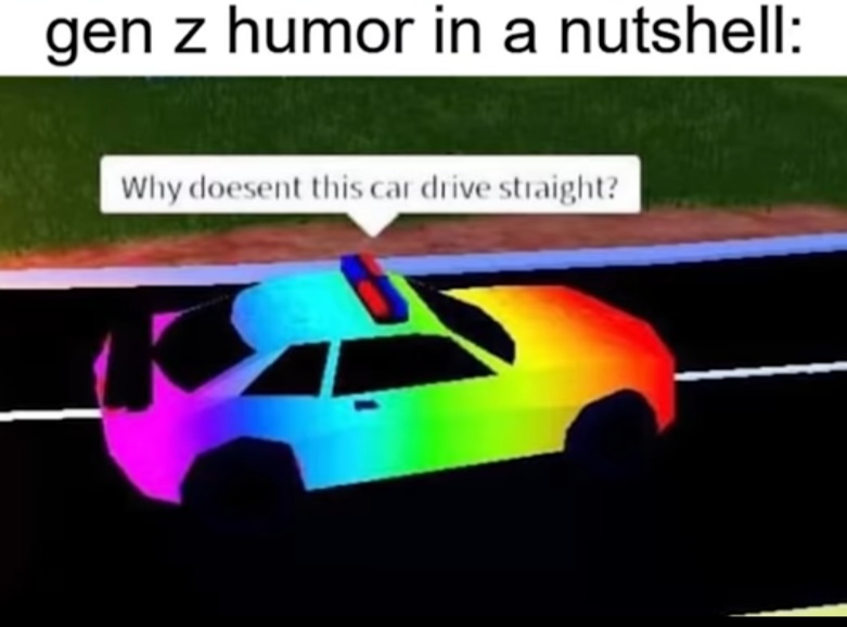 funny memes - dank memes - doesn t this car drive straight - gen z humor in a nutshell Why doesent this car drive straight?