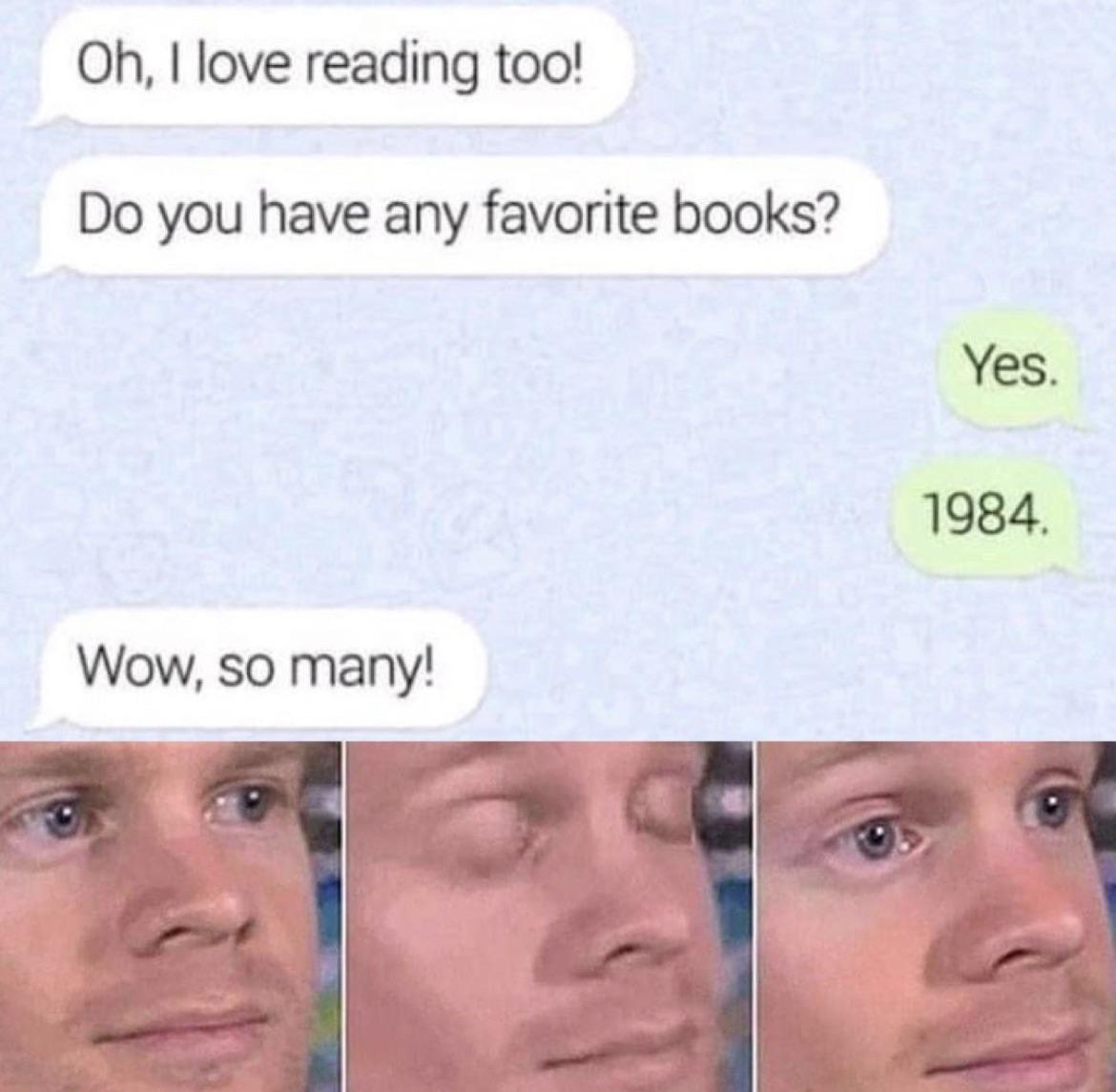 funny memes - dank memes - you blink in math class - Oh, I love reading too! Do you have any favorite books? Wow, so many! Yes. 1984. 31