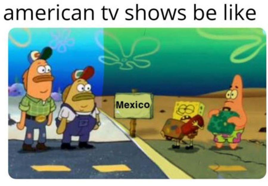 funny memes - dank memes - mexico in tv shows meme - american tv shows be G Mexico do