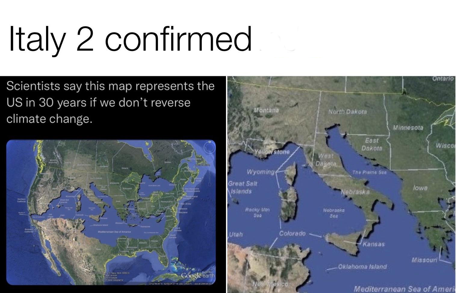 funny memes - dank memes - water resources - Italy 2 confirmed Scientists say this map represents the Us in 30 years if we don't reverse climate change. Northern Medan Ses of America darge aryand Google earth 27124.028 424037W e19020 eve alt 2004.64 m2 Mo