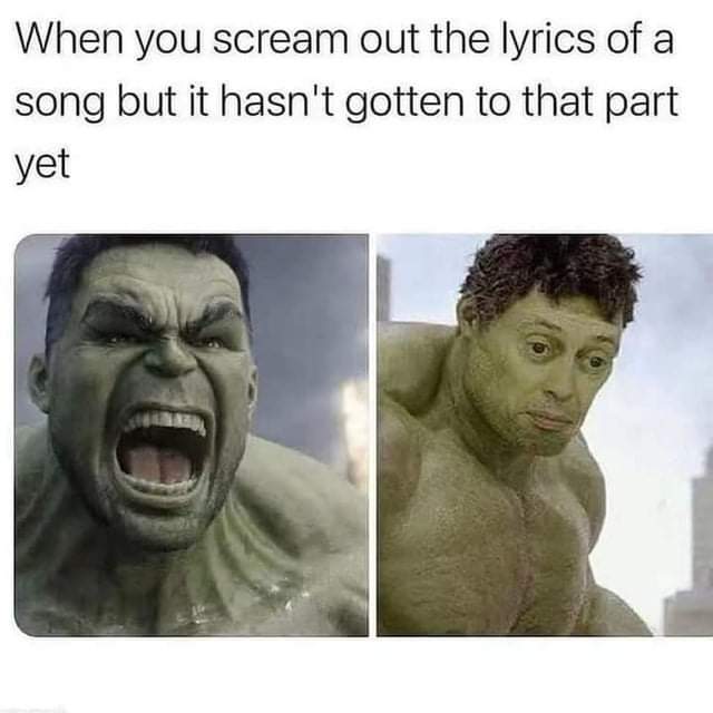 dank memes - meme hulk - When you scream out the lyrics of a song but it hasn't gotten to that part yet