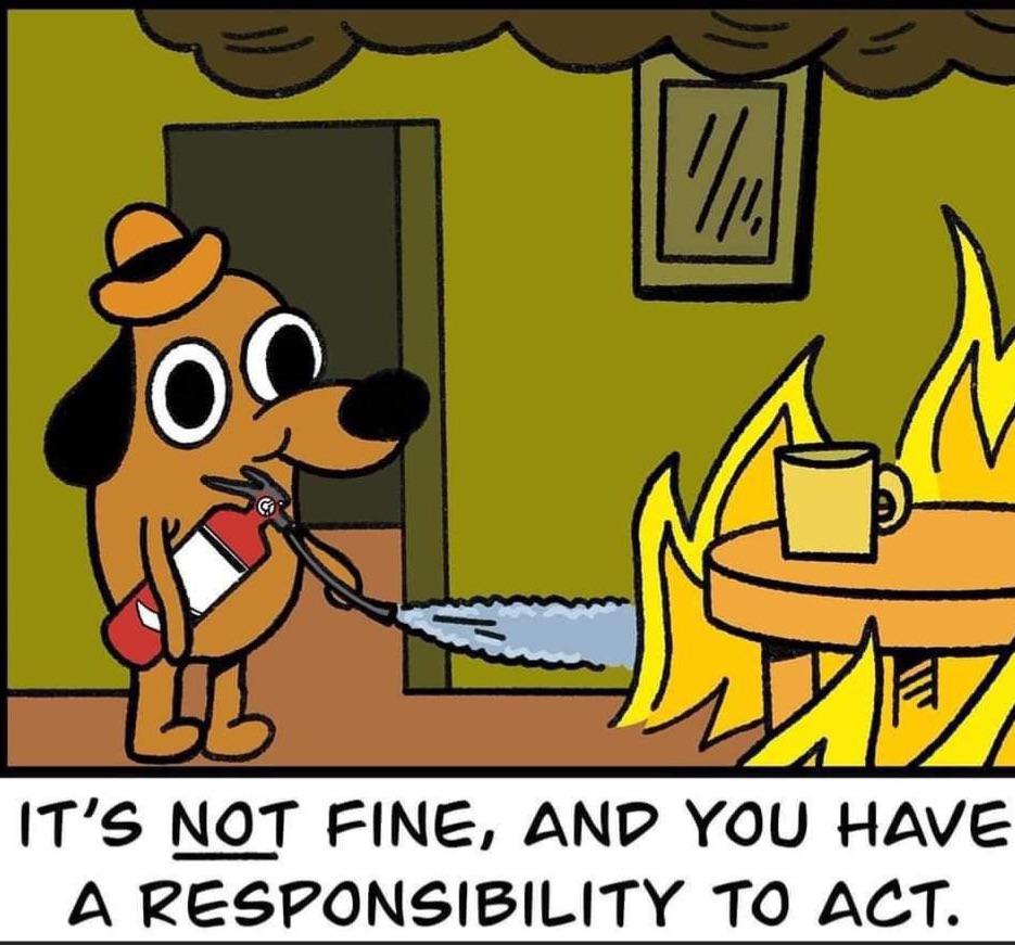dank memes - it's not fine and you have a responsibility to act - 111 Bb 17 It'S Not Fine, And You Have A Responsibility To Act.