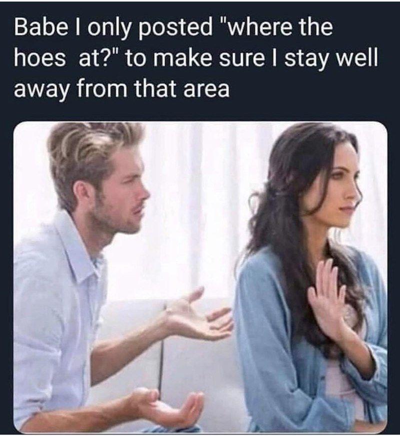 dank memes - hoes at meme - Babe I only posted "where the hoes at?" to make sure I stay well away from that area