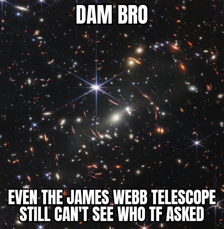 dank memes - jolly boys great expectation - Dam Bro Even The James Webb Telescope Still Can'T See Who Tf Asked