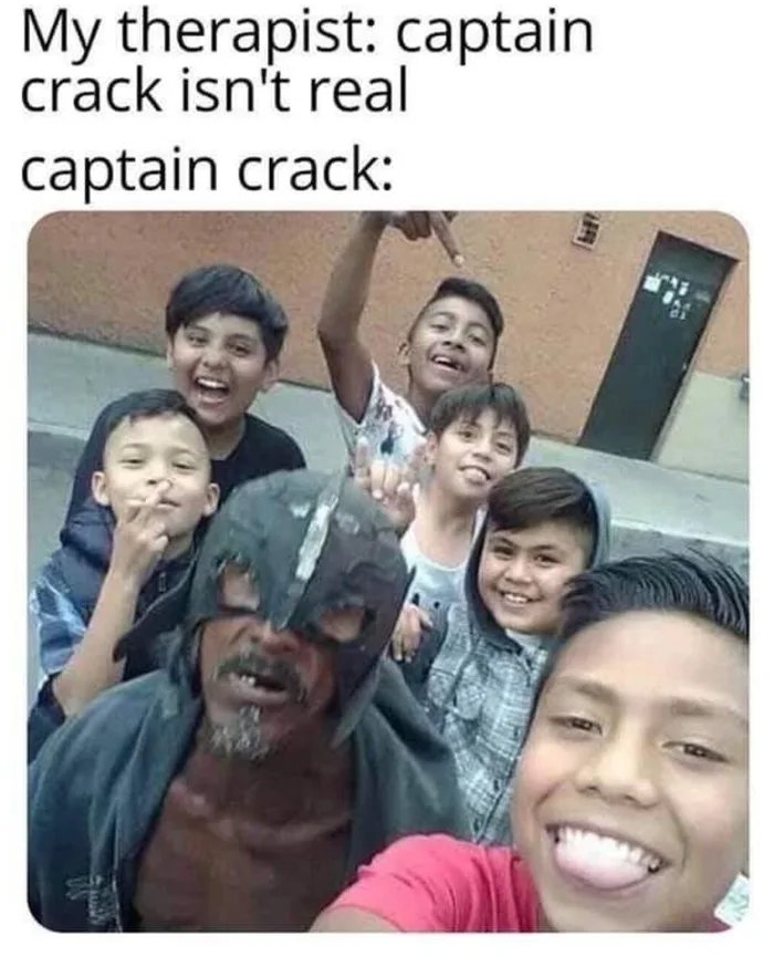 dank memes - captain crack - My therapist captain crack isn't real captain crack