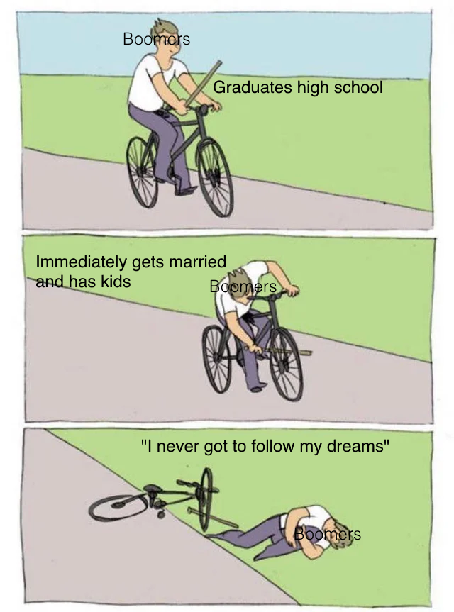dank memes - meme baton dans les roues - Boomers Graduates high school Immediately gets married and has kids Boomers "I never got to my dreams" Boomers