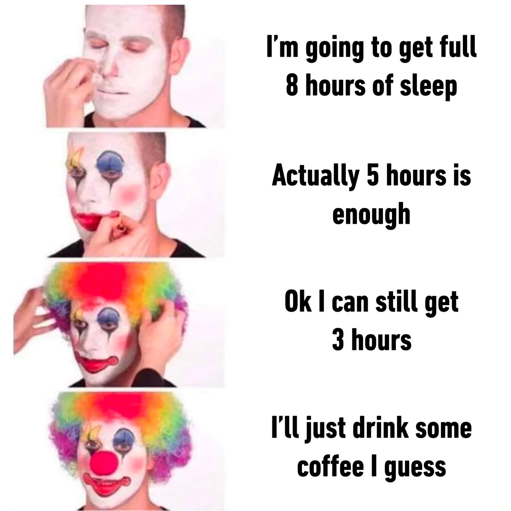 dank memes - funny memes - clown meme stocks - I'm going to get full 8 hours of sleep Actually 5 hours is enough Ok I can still get 3 hours I'll just drink some coffee I guess