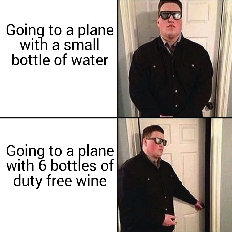 dank memes - funny memes - excuse me may i come - Going to a plane with a small bottle of water Going to a plane with 6 bottles of duty free wine C