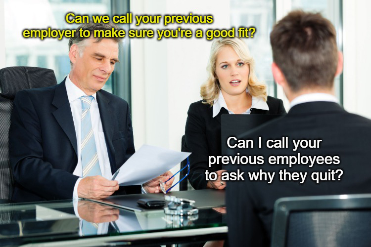 dank memes - funny memes - work jokes - Can we call your previous employer to make sure you're a good fit? Can I call your previous employees to ask why they quit?