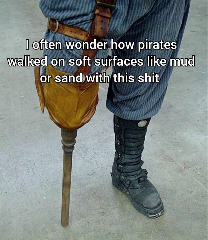 dank memes - funny memes - shoe - I often wonder how pirates walked on soft surfaces mud or sand with this shit
