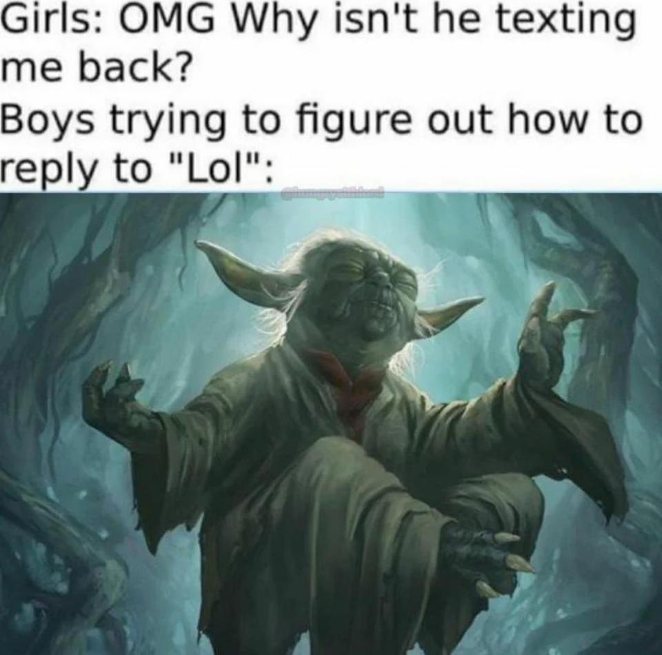 funny memes - dank memes - star wars yoda fan art - Girls Omg Why isn't he texting me back? Boys trying to figure out how to to "Lol"