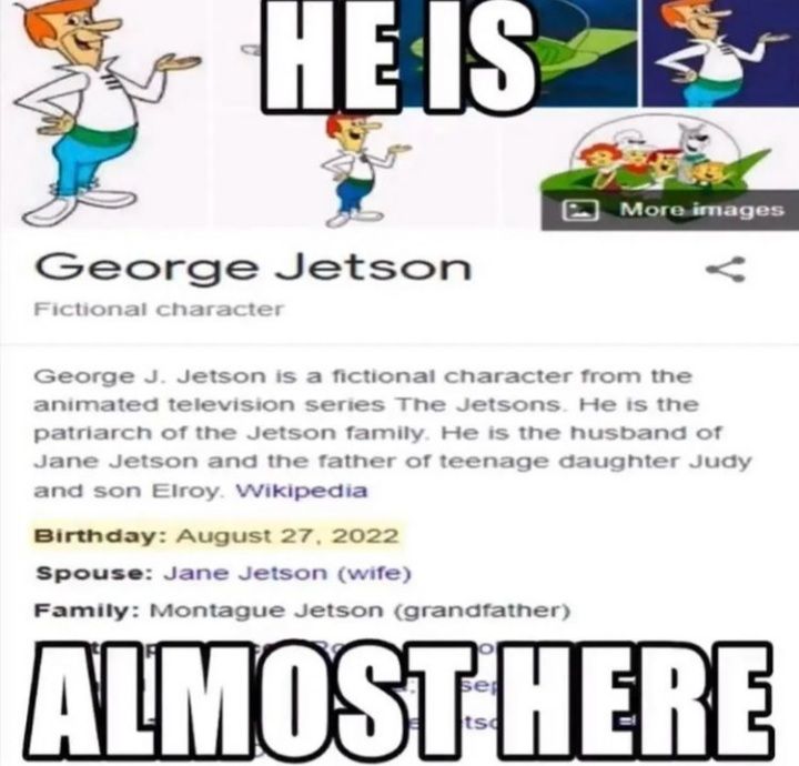 funny memes - dank memes - jetsons birthdays - He Is George Jetson Fictional character More images George J. Jetson is a fictional character from the animated television series The Jetsons. He is the patriarch of the Jetson family. He is the husband of Ja