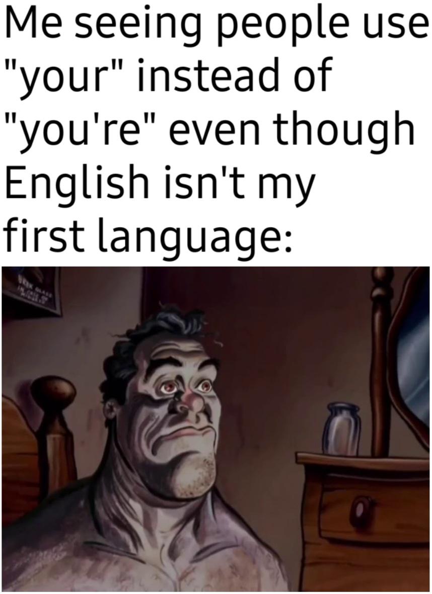 funny memes - dank memes - photo caption - Me seeing people use "your" instead of "you're" even though English isn't my first language