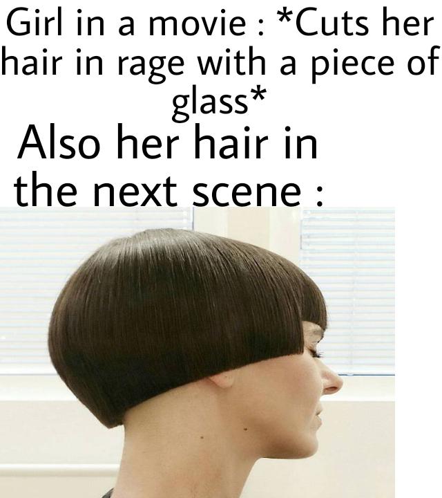funny memes - dank memes - hairstyle - Girl in a movie Cuts her hair in rage with a piece of glass Also her hair in the next scene