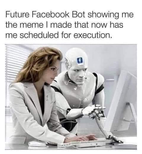 funny memes - dank memes - future facebook bot meme - Future Facebook Bot showing me the meme I made that now has me scheduled for execution. 4650 ww