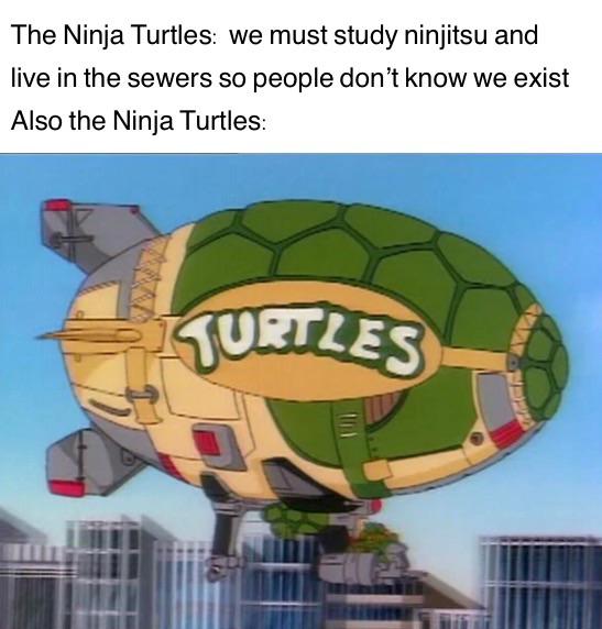 funny memes - dank memes - hot air balloon - The Ninja Turtles we must study ninjitsu and live in the sewers so people don't know we exist Also the Ninja Turtles Turtles