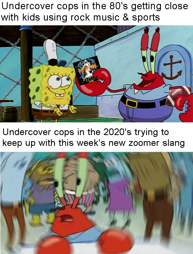 funny memes - dank memes - anne frank spongebob meme - Undercover cops in the 80's getting close with kids using rock music & sports H Undercover cops in the 2020's trying to keep up with this week's new zoomer slang Tatze