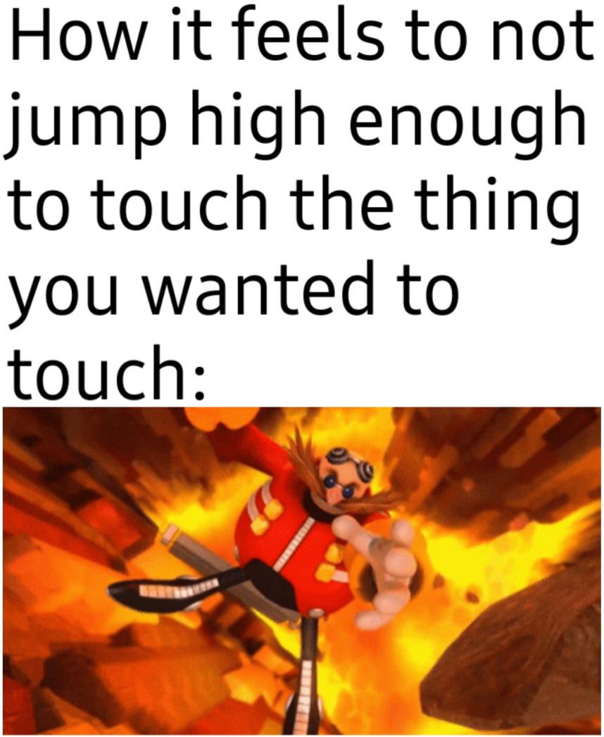 funny memes - dank memes - sonic lost world eggman dies - How it feels to not jump high enough to touch the thing you wanted to touch