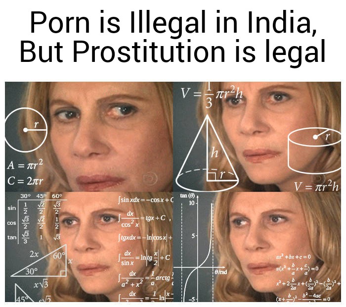 dank memes - funny memes - meme thinking - C sin Porn is Illegal in India, But Prostitution is legal |A mr2 2r Cos tan r Wenni 30 45 60 4 2 3 2 2x 30 1 Nine x3 45 5 3 60 |sinxdxcosxC dx 2 Cos X ftgxdxIncosx dx sin x dx dx tgxC, IngC Larctg V rh 3 tan 8 10