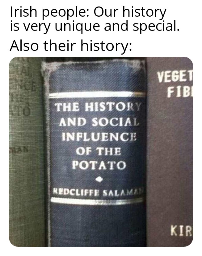 dank memes - funny memes - label - Irish people Our history is very unique and special. Also their history The History And Social Influence Of The Potato Redcliffe Salama Veget Fib Kir