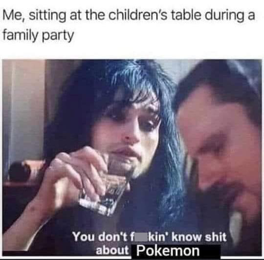 funny memes - nikki sixx pokemon meme - Me, sitting at the children's table during a family party You don't f kin' know shit about Pokemon