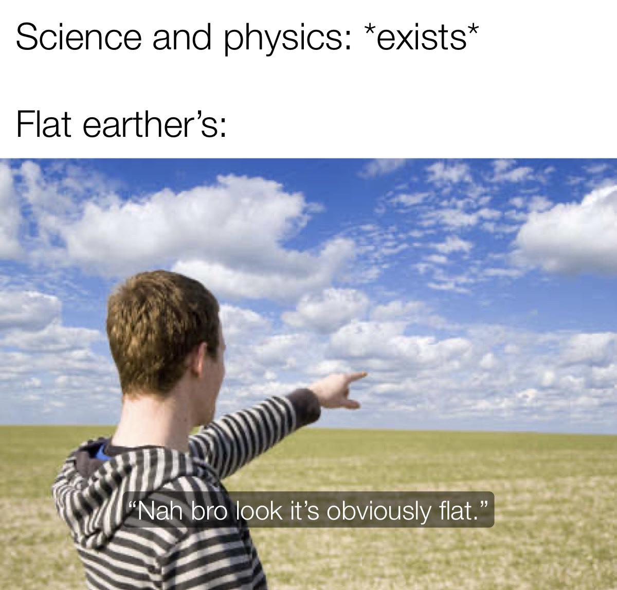 funny memes - sky - Science and physics exists Flat earther's "Nah bro look it's obviously flat."