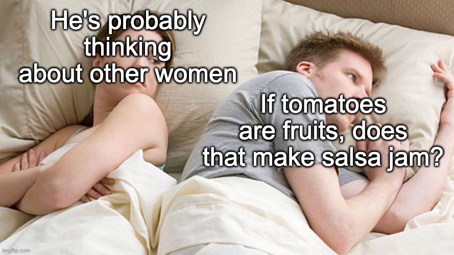 funny memes - dank memes - bet he's thinking about other women meme template - He's probably thinking about other women imgflip.com If tomatoes are fruits, does that make salsa jam?