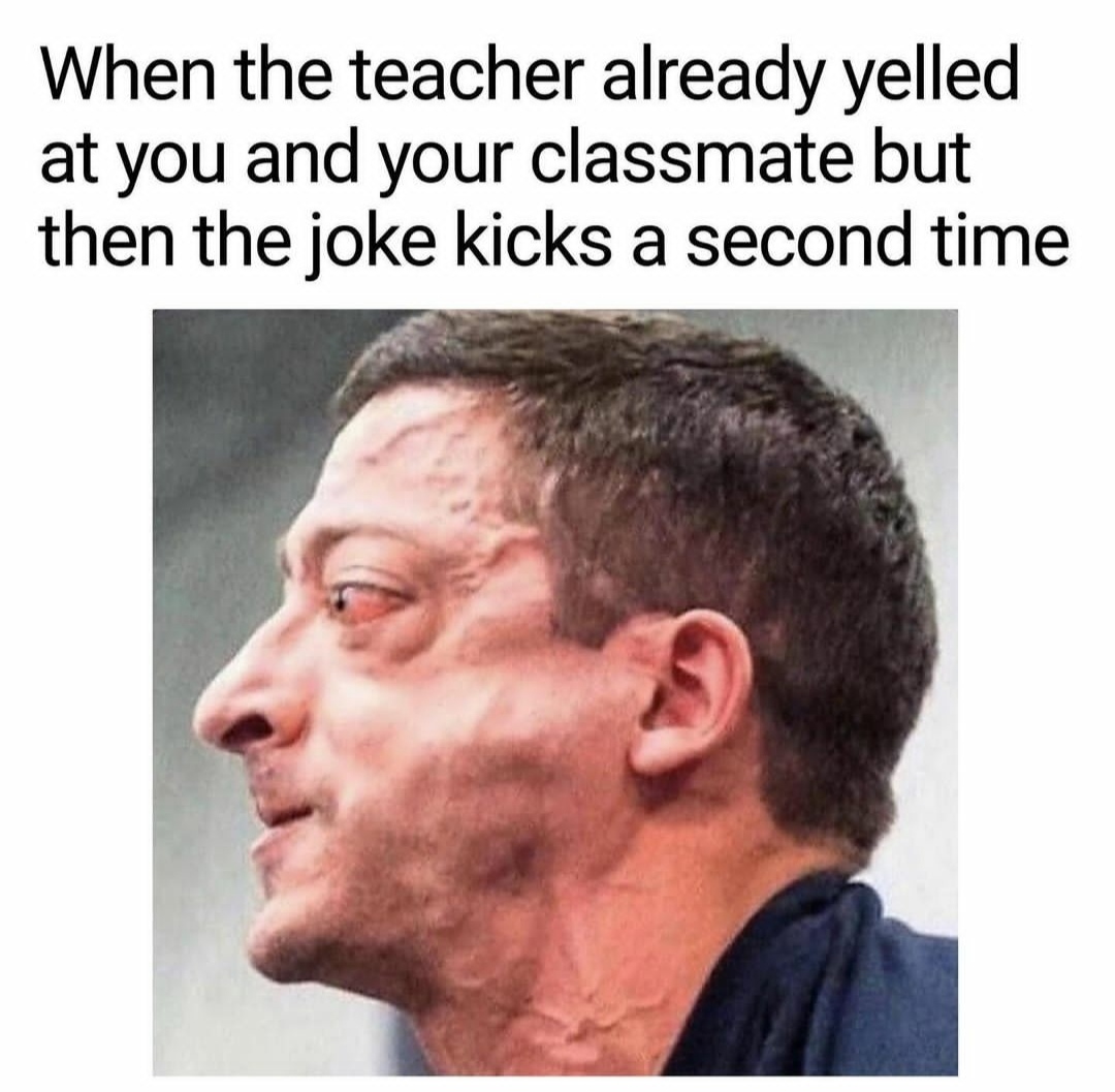 funny memes - dank memes - teacher already yelled at you - When the teacher already yelled at you and your classmate but then the joke kicks a second time