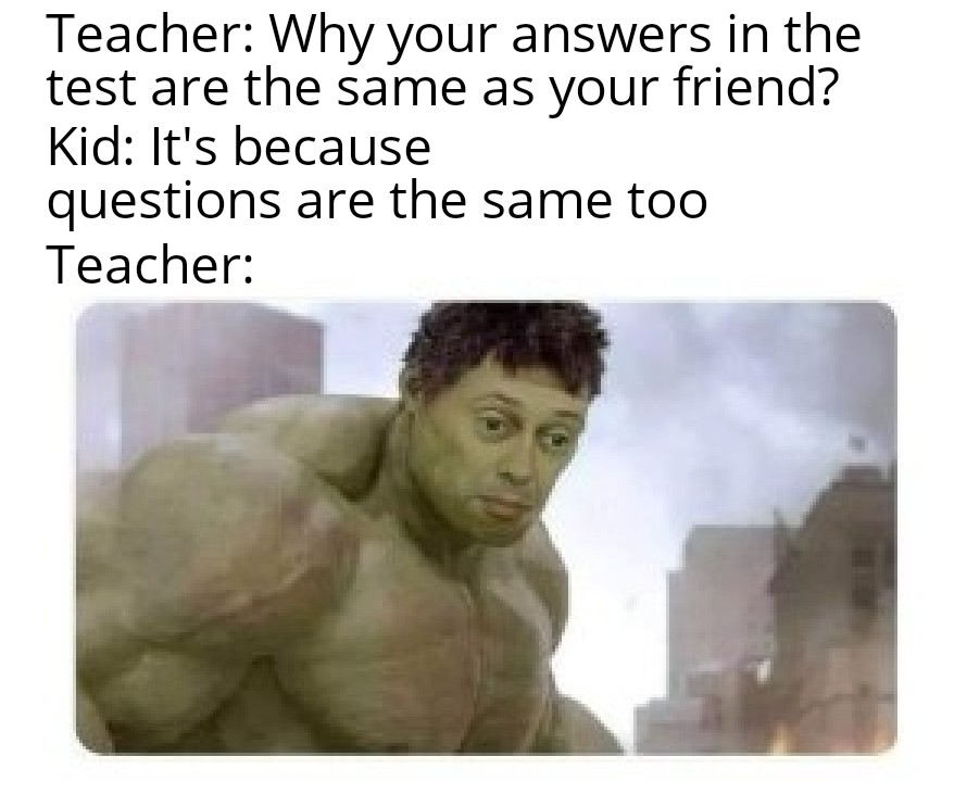 funny memes - dank memes - photo caption - Teacher Why your answers in the test are the same as your friend? Kid It's because questions are the same too Teacher