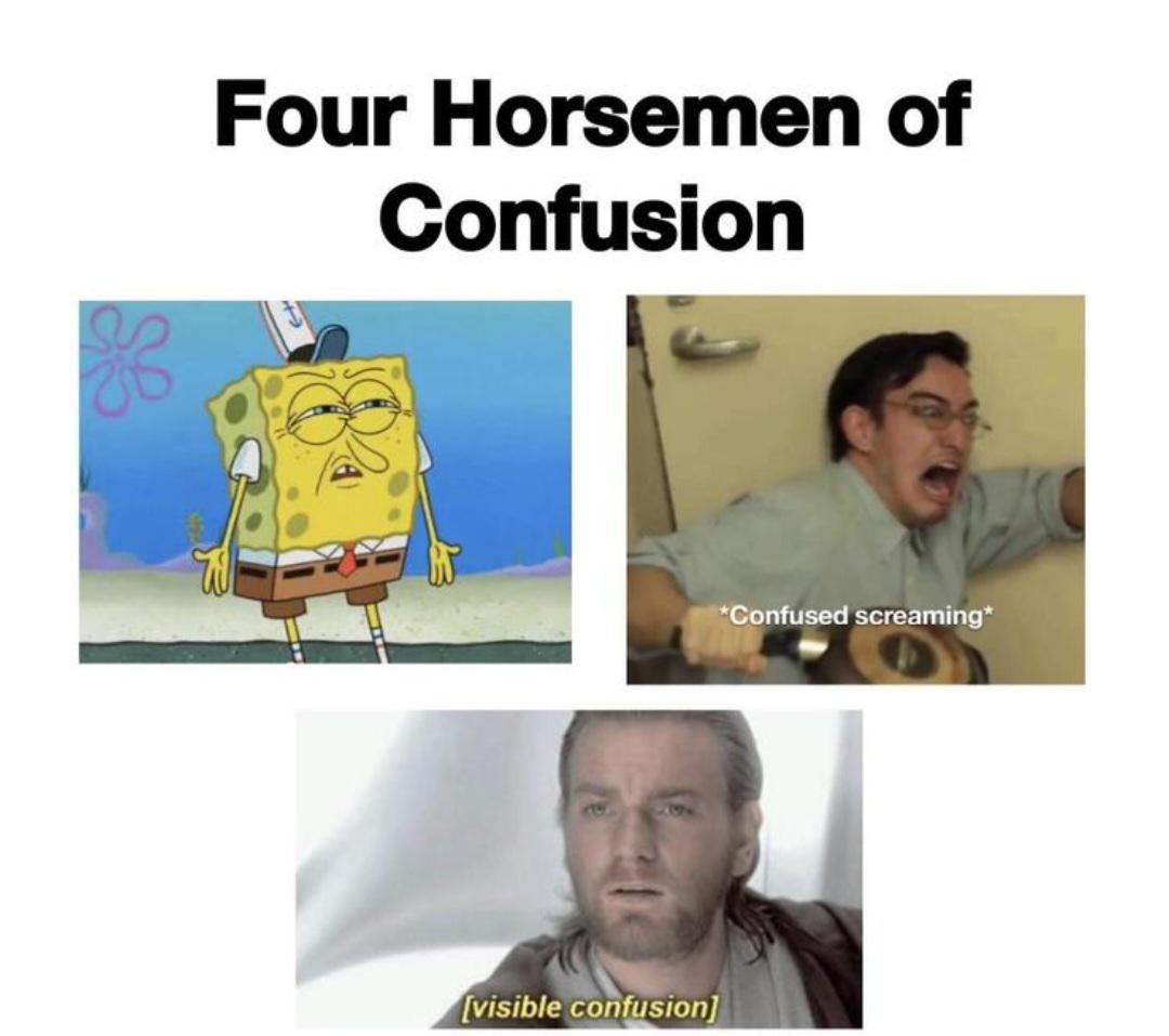 funny memes - dank memes - four horsemen of confusion - Four Horsemen of Confusion Confused screaming visible confusion