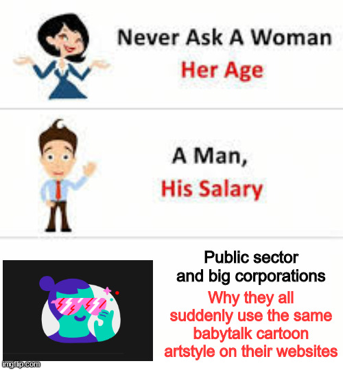 funny memes - dank memes - never ask a woman her age meme - imgflip.com A Never Ask A Woman Her Age A Man, His Salary Public sector and big corporations Why they all suddenly use the same babytalk cartoon artstyle on their websites