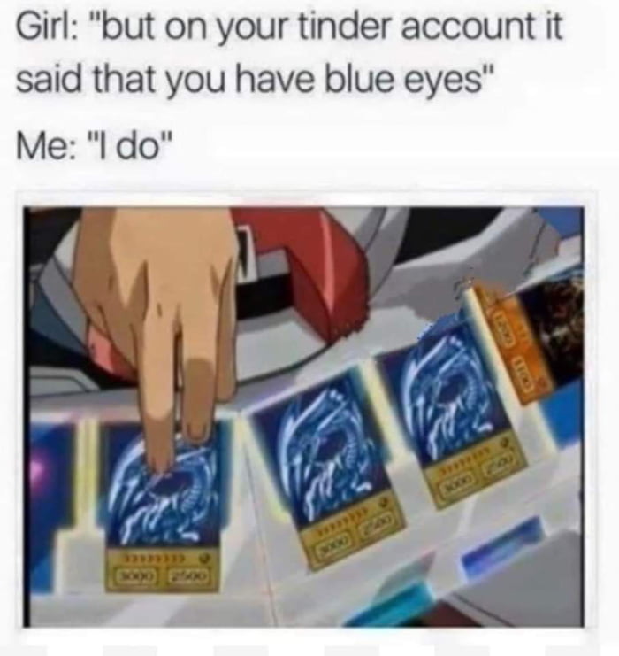 funny memes - but on tinder you said you have blue eyes - Girl "but on your tinder account it said that you have blue eyes" Me "I do" 3000 2500