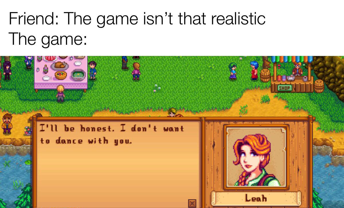 funny memes - Stardew Valley - Friend The game isn't that realistic The game I'll be honest. I don't want to dance with you. Leah Shop T