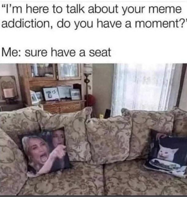 funny memes - couch - "I'm here to talk about your meme addiction, do you have a moment?" Me sure have a seat