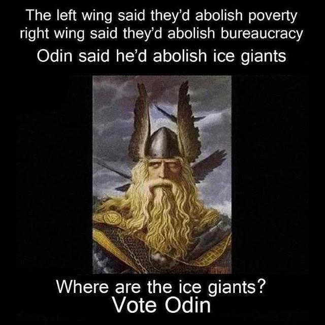 dank memes - vote odin - The left wing said they'd abolish poverty right wing said they'd abolish bureaucracy Odin said he'd abolish ice giants Where are the ice giants? Vote Odin