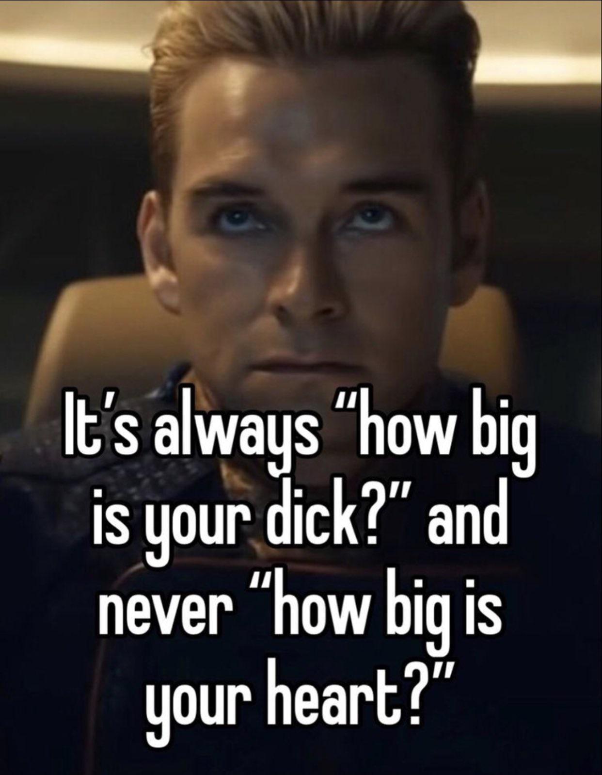 funny memes - photo caption - It's always "how big is your dick?" and never "how big is your heart?